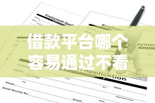 借款平台哪个容易通过不看征信？利息低的渠道其实这样找