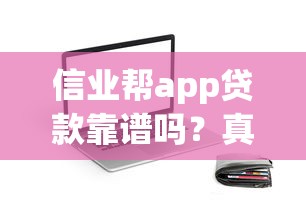 信业帮app贷款靠谱吗？真实额度利率评测+避坑指南
