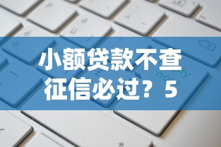 小额贷款不查征信必过？5个秒下款平台实测这样申请更省心