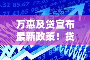 万惠及贷宣布最新政策！贷款方案升级必看三大核心变化