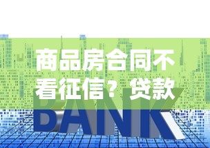 商品房合同不看征信？贷款买房新选择真的靠谱吗