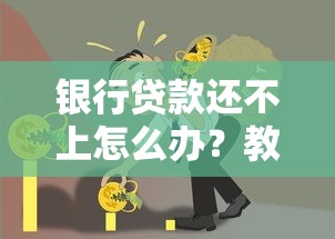 银行贷款还不上怎么办？教你三招化解债务危机