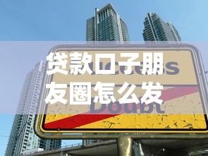 贷款口子朋友圈怎么发？这些技巧助你轻松获客避坑