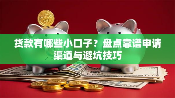 货款有哪些小口子？盘点靠谱申请渠道与避坑技巧