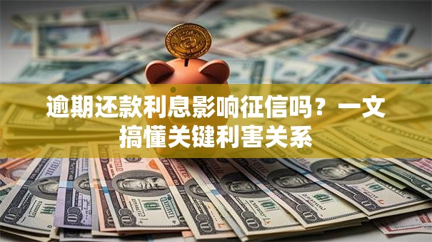 逾期还款利息影响征信吗？一文搞懂关键利害关系
