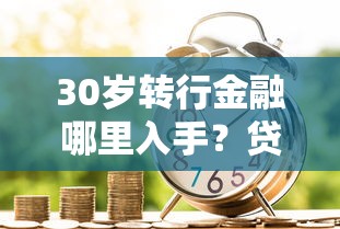 30岁转行金融哪里入手？贷款行业职业规划全解析