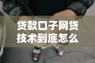 贷款口子网贷技术到底怎么选？手把手教你避开套路