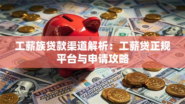 工薪族贷款渠道解析：工薪贷正规平台与申请攻略