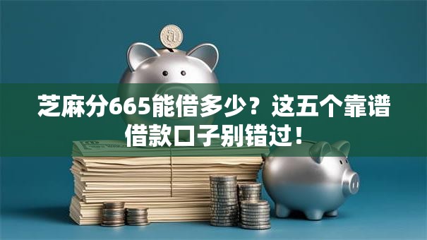 芝麻分665能借多少？这五个靠谱借款口子别错过！