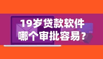 19岁贷款软件哪个审批容易？嗯，其实不难这样选！