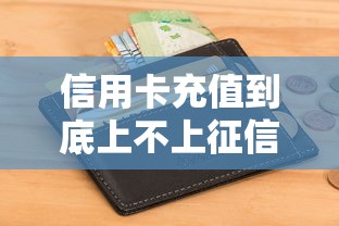 信用卡充值到底上不上征信？这些隐藏细节必须知道