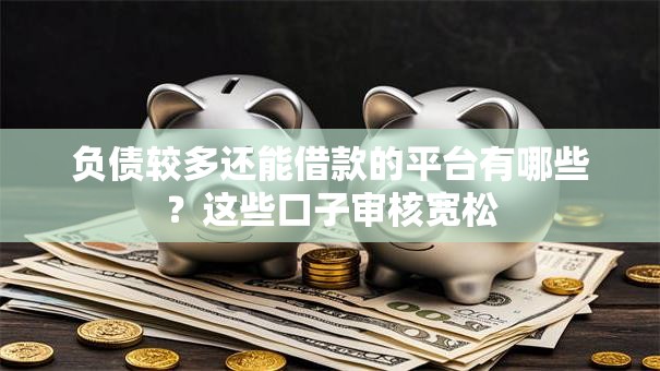 负债较多还能借款的平台有哪些？这些口子审核宽松
