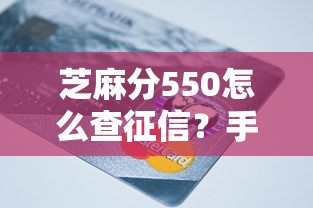 芝麻分550怎么查征信？手把手教你查清个人信用记录