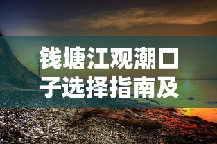 钱塘江观潮口子选择指南及贷款攻略：合理规划出游更安心