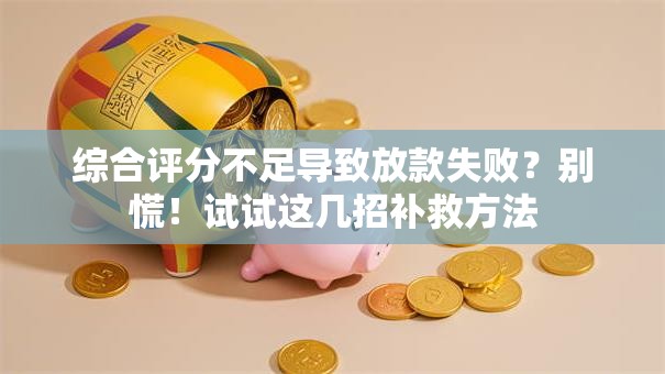综合评分不足导致放款失败？别慌！试试这几招补救方法
