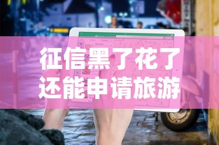 征信黑了花了还能申请旅游签证吗？贷款类攻略详解