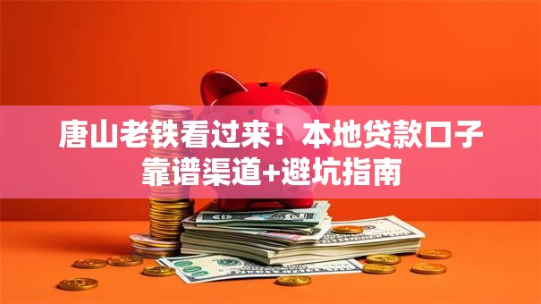 唐山老铁看过来！本地贷款口子靠谱渠道+避坑指南