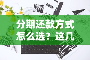 分期还款方式怎么选？这几种方案帮你省利息、减压力！