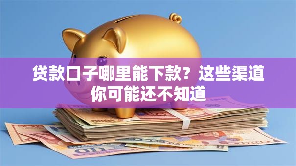 贷款口子哪里能下款？这些渠道你可能还不知道