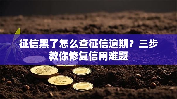 征信黑了怎么查征信逾期？三步教你修复信用难题