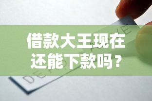借款大王现在还能下款吗？最新审核要求与下款技巧解析