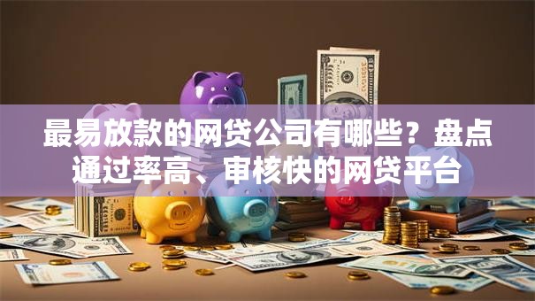 最易放款的网贷公司有哪些？盘点通过率高、审核快的网贷平台