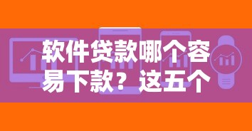 软件贷款哪个容易下款？这五个口子最多、审核超快！