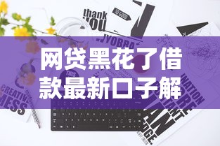 网贷黑花了借款最新口子解析 老哥必看的生存指南