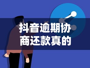 抖音逾期协商还款真的有用吗？过来人分享协商技巧与避坑指南