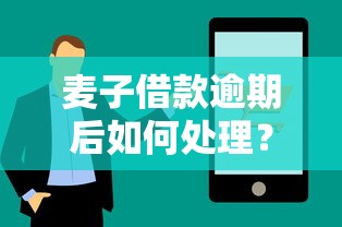 麦子借款逾期后如何处理？后果与应对技巧全解析