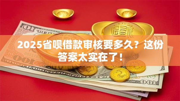 2025省呗借款审核要多久？这份答案太实在了！