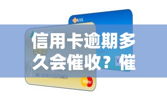 信用卡逾期多久会催收？催收流程与应对策略全解析