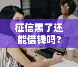 征信黑了还能借钱吗？这几招或许能帮你解决难题