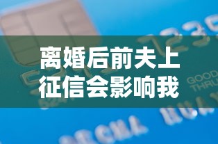 离婚后前夫上征信会影响我贷款吗？债务关联全解析