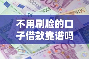 不用刷脸的口子借款靠谱吗？实测5大秒到账平台推荐
