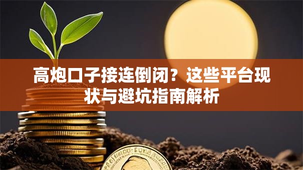 高炮口子接连倒闭？这些平台现状与避坑指南解析