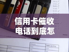 信用卡催收电话到底怎么回事？流程解析与应对技巧全指南