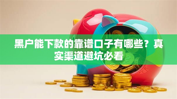 黑户能下款的靠谱口子有哪些？真实渠道避坑必看