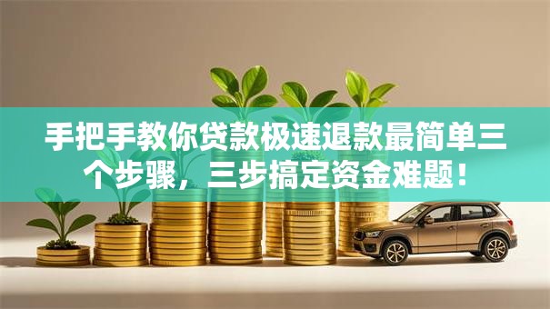手把手教你贷款极速退款最简单三个步骤，三步搞定资金难题！