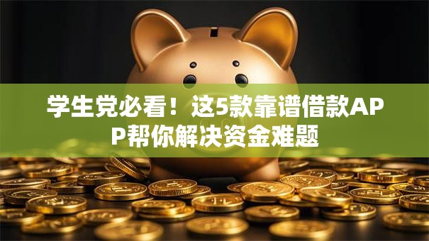 学生党必看！这5款靠谱借款APP帮你解决资金难题