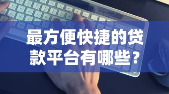 最方便快捷的贷款平台有哪些？这5个靠谱平台实测推荐！