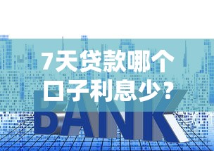 7天贷款哪个口子利息少？实测对比帮你省下冤枉钱