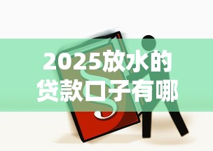 2025放水的贷款口子有哪些？这5个渠道必看！