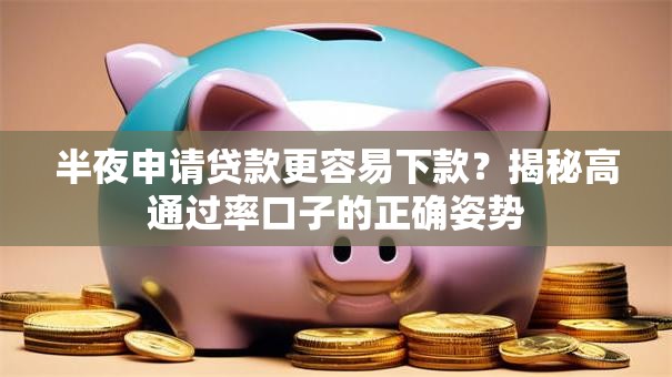 半夜申请贷款更容易下款？揭秘高通过率口子的正确姿势