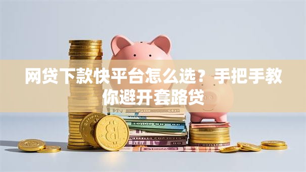 网贷下款快平台怎么选？手把手教你避开套路贷