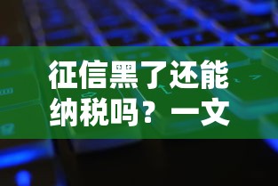 征信黑了还能纳税吗？一文看懂不良记录对贷款的影响