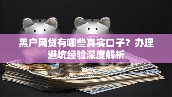 黑户网贷有哪些真实口子？办理避坑经验深度解析