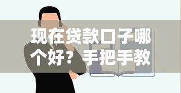 现在贷款口子哪个好？手把手教你选对靠谱贷款平台