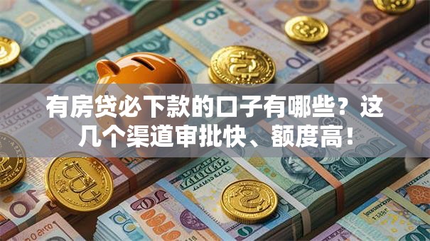 有房贷必下款的口子有哪些？这几个渠道审批快、额度高！