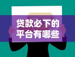 贷款必下的平台有哪些？这些软件借款稳到账！